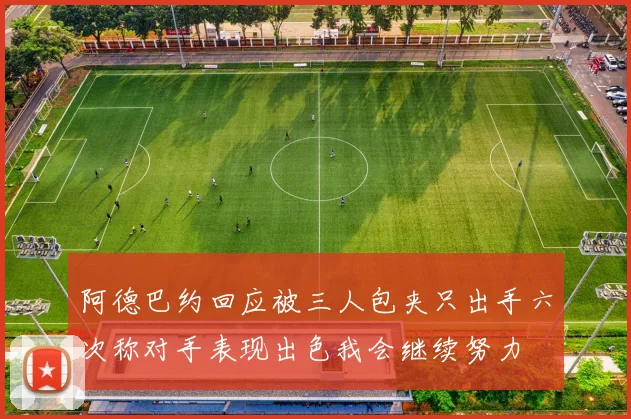 阿德巴约回应被三人包夹只出手六次称对手表现出色我会继续努力