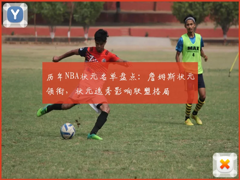 历年NBA状元名单盘点：詹姆斯状元领衔，状元选秀影响联盟格局