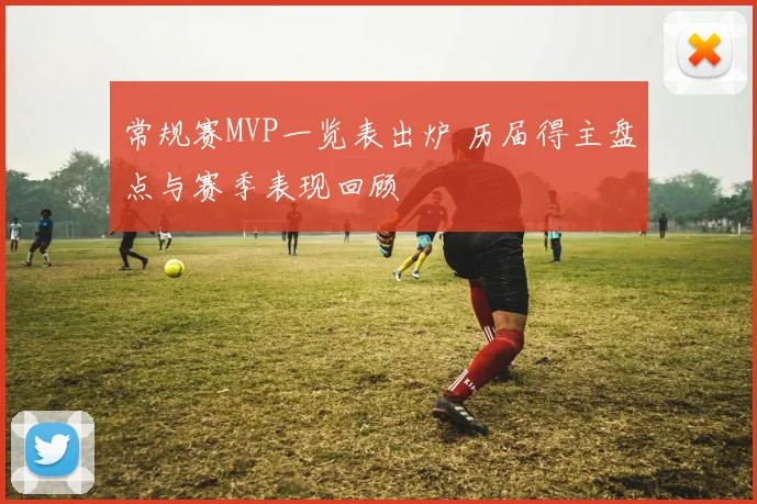 常规赛MVP一览表出炉 历届得主盘点与赛季表现回顾