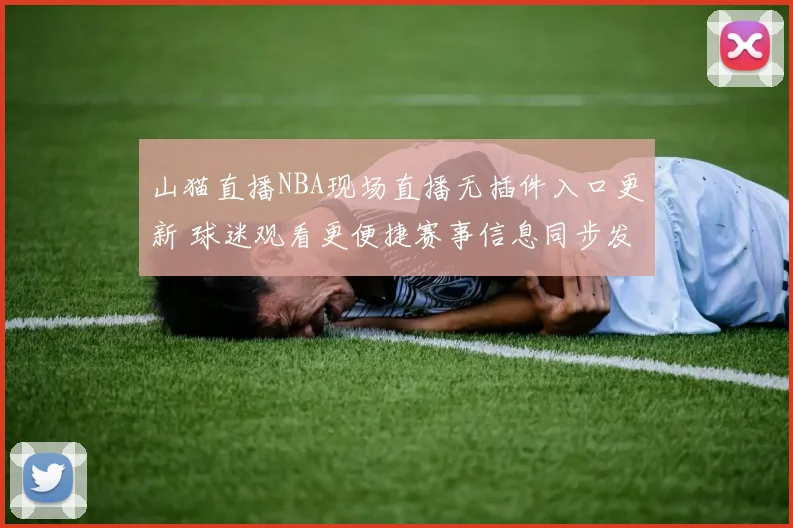 山猫直播NBA现场直播无插件入口更新 球迷观看更便捷赛事信息同步发布