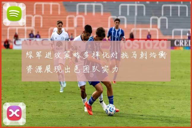 绿军进攻策略多样化对抗马刺均衡资源展现出色团队实力