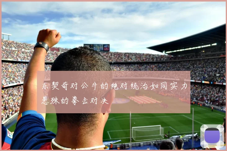 东契奇对公牛的绝对统治如同实力悬殊的拳击对决